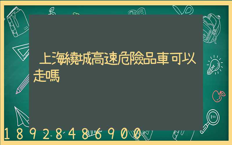 上海繞城高速危險品車可以走嗎