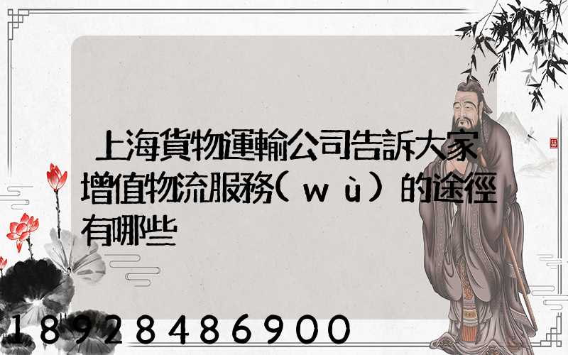上海貨物運輸公司告訴大家增值物流服務(wù)的途徑有哪些