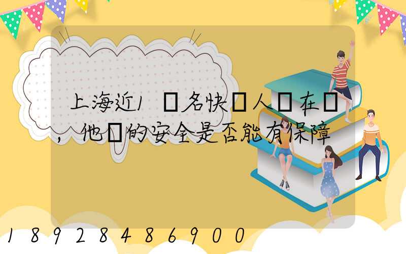 上海近1萬名快遞人員在崗,他們的安全是否能有保障
