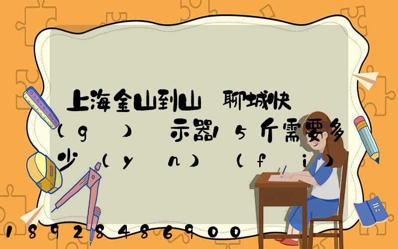 上海金山到山東聊城快遞個(gè)顯示器15斤需要多少運(yùn)費(fèi)