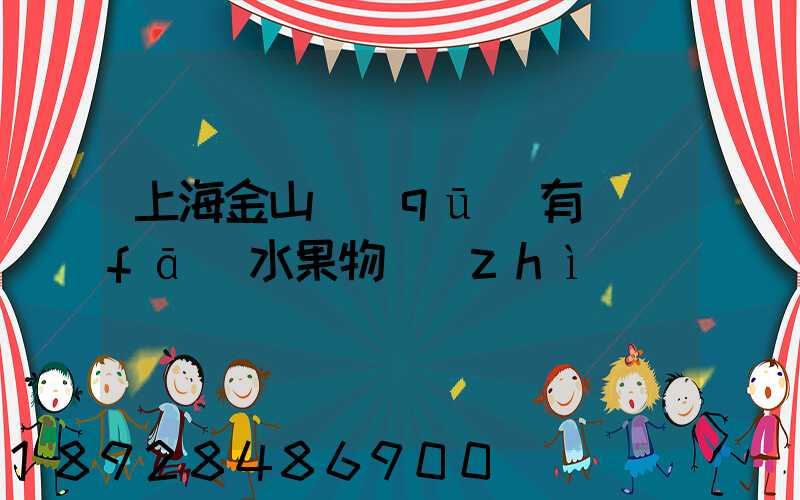 上海金山區(qū)有發(fā)水果物質(zhì)嗎