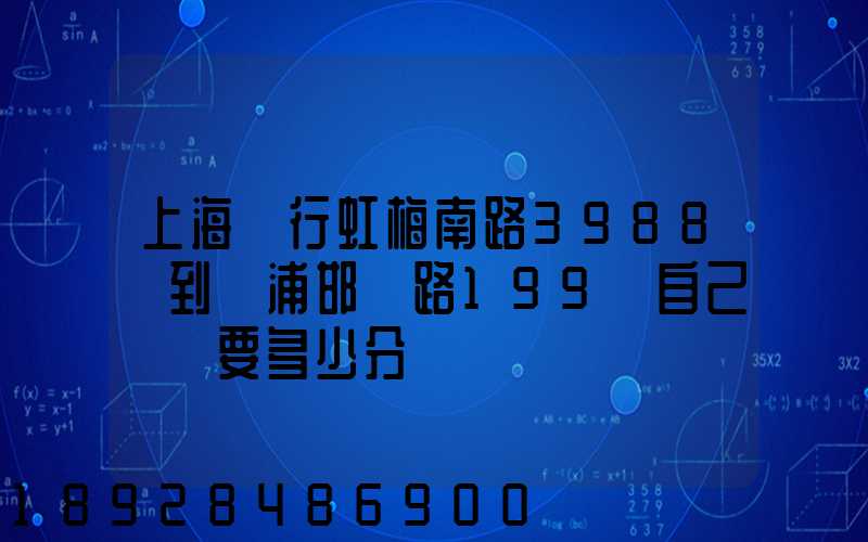 上海閔行虹梅南路3988號到楊浦邯鄲路199號自己駕車要多少分鐘