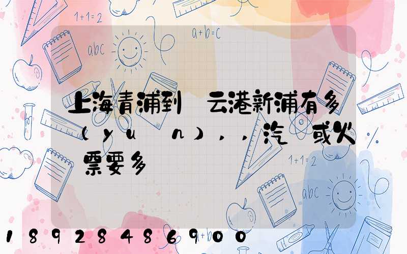 上海青浦到連云港新浦有多遠(yuǎn),,汽車或火車票要多貴