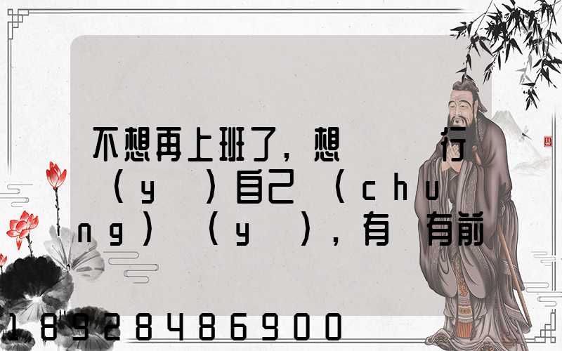 不想再上班了,想進運輸行業(yè)自己創(chuàng)業(yè),有沒有前途