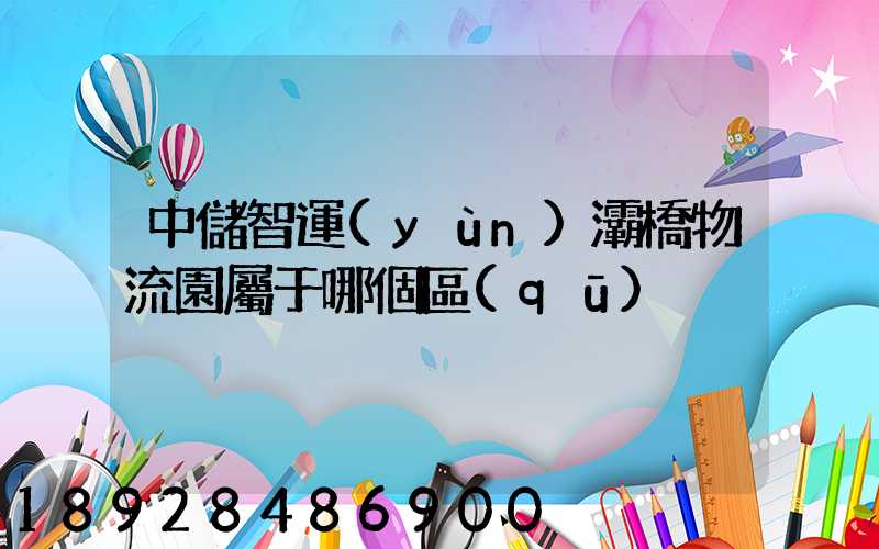 中儲智運(yùn)灞橋物流園屬于哪個區(qū)