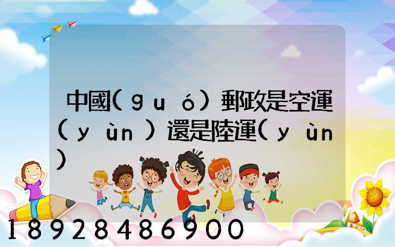 中國(guó)郵政是空運(yùn)還是陸運(yùn)