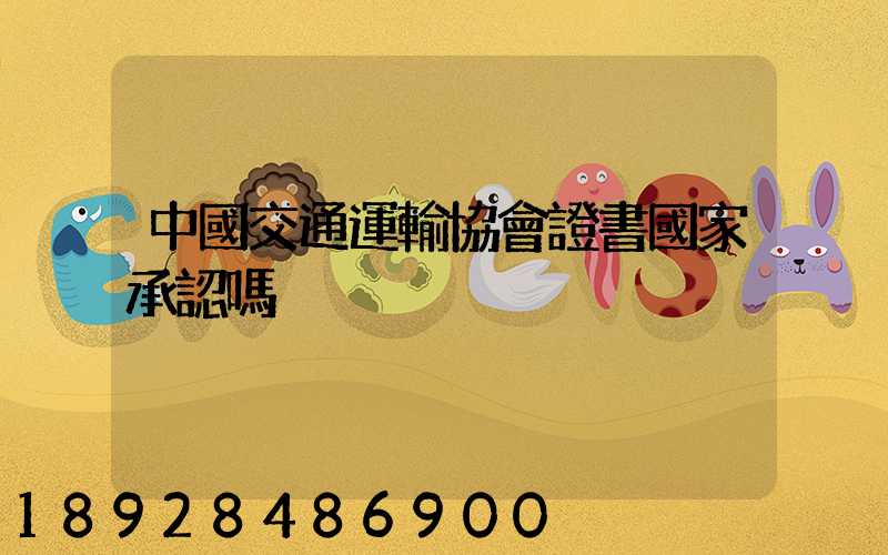 中國交通運輸協會證書國家承認嗎