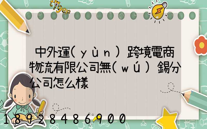 中外運(yùn)跨境電商物流有限公司無(wú)錫分公司怎么樣