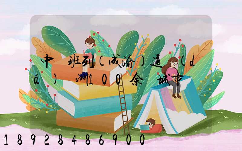 中歐班列(成渝)通達(dá)歐洲100余個城市