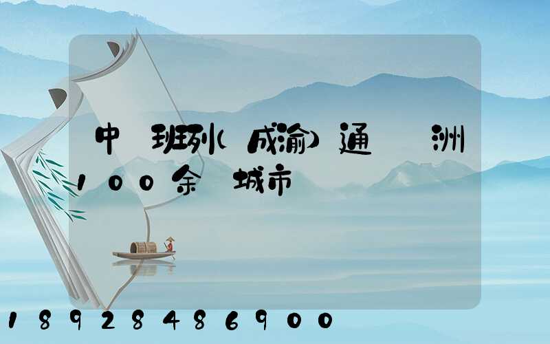 中歐班列(成渝)通達歐洲100余個城市