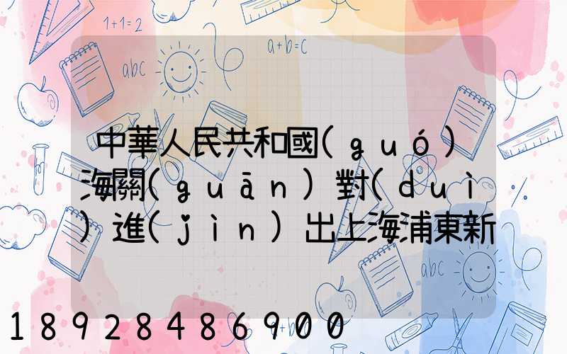 中華人民共和國(guó)海關(guān)對(duì)進(jìn)出上海浦東新區(qū)的貨物、運(yùn)輸工具、行李物品和郵...