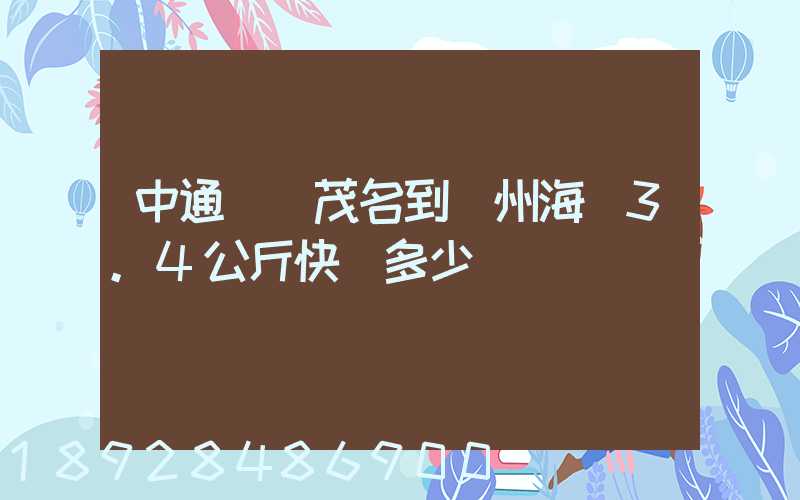中通廣東茂名到滄州海興3.4公斤快遞多少錢