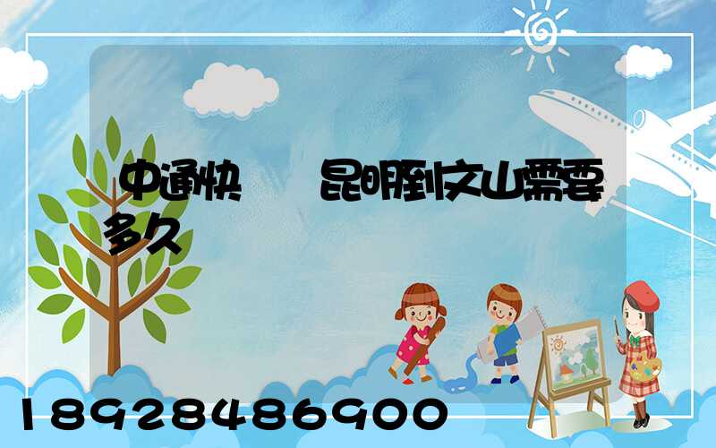 中通快遞從昆明到文山需要多久