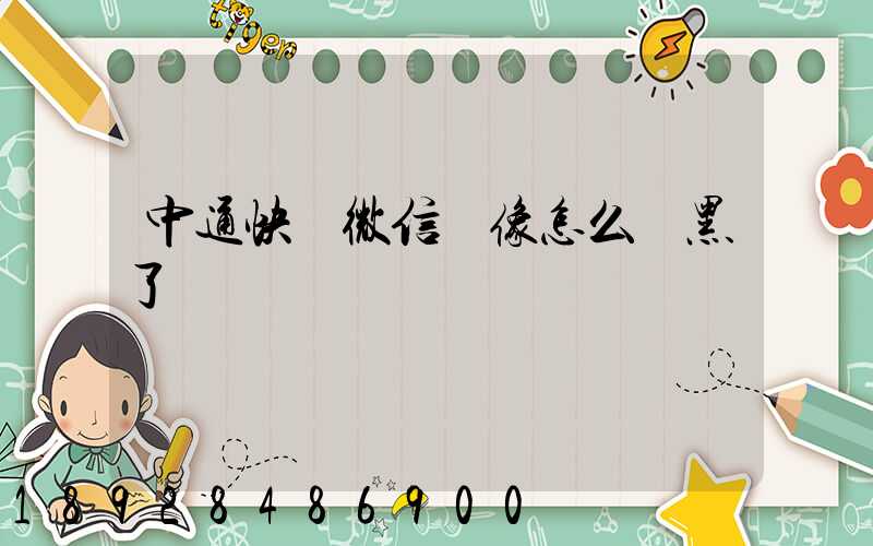 中通快遞微信頭像怎么變黑了