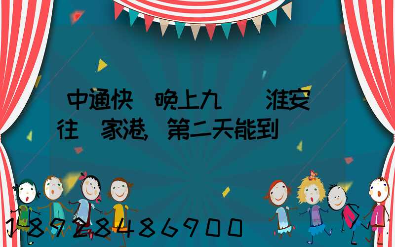 中通快遞晚上九點從淮安發往張家港,第二天能到嗎