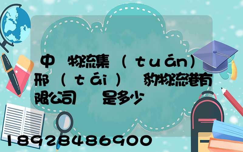中鐵物流集團(tuán)邢臺(tái)飛豹物流港有限公司電話是多少