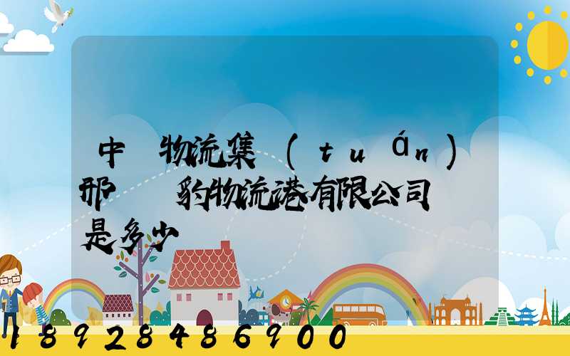 中鐵物流集團(tuán)邢臺飛豹物流港有限公司電話是多少