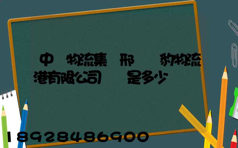 中鐵物流集團邢臺飛豹物流港有限公司電話是多少