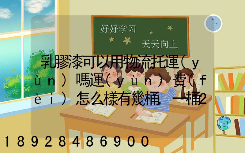 乳膠漆可以用物流托運(yùn)嗎運(yùn)費(fèi)怎么樣有幾桶,一桶20公斤