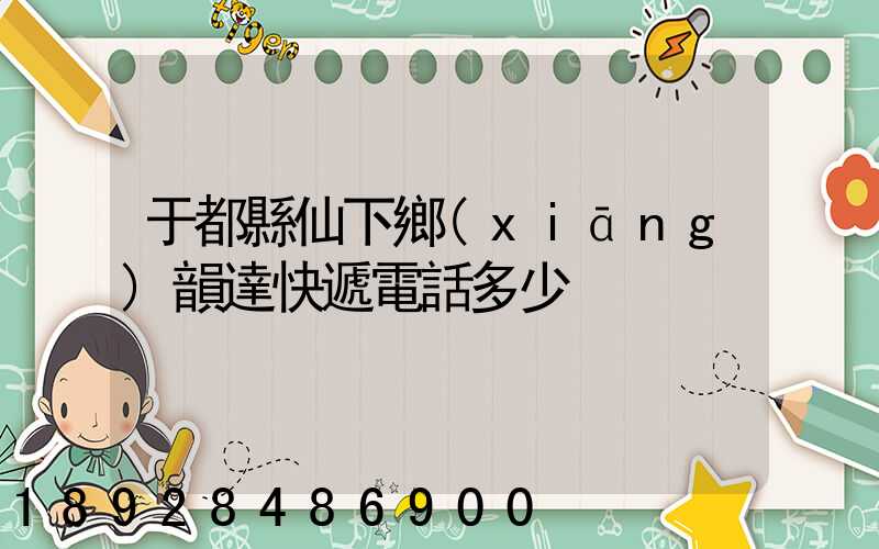 于都縣仙下鄉(xiāng)韻達快遞電話多少