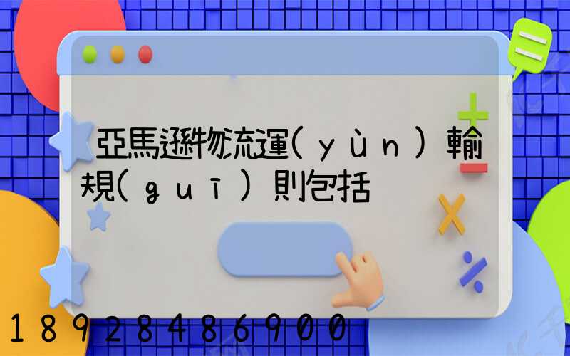 亞馬遜物流運(yùn)輸規(guī)則包括
