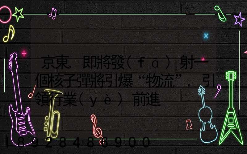 京東,即將發(fā)射一個核子彈將引爆“物流”,引領行業(yè)前進