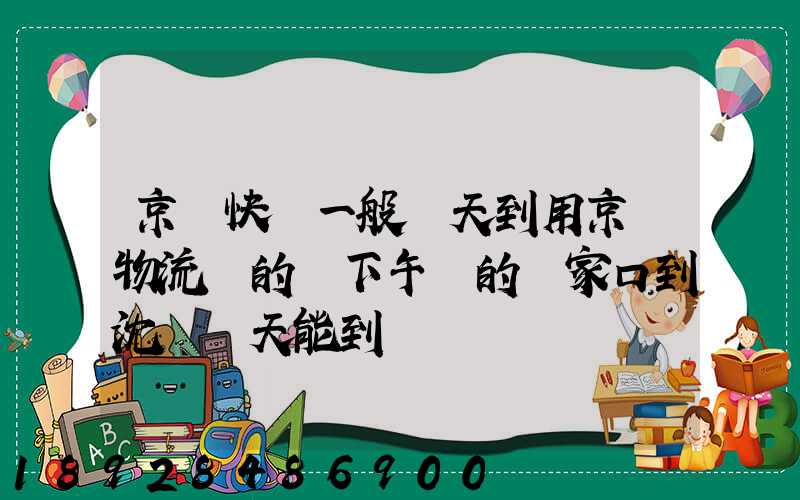 京東快遞一般幾天到用京東物流發的貨下午發的張家口到沈陽幾天能到