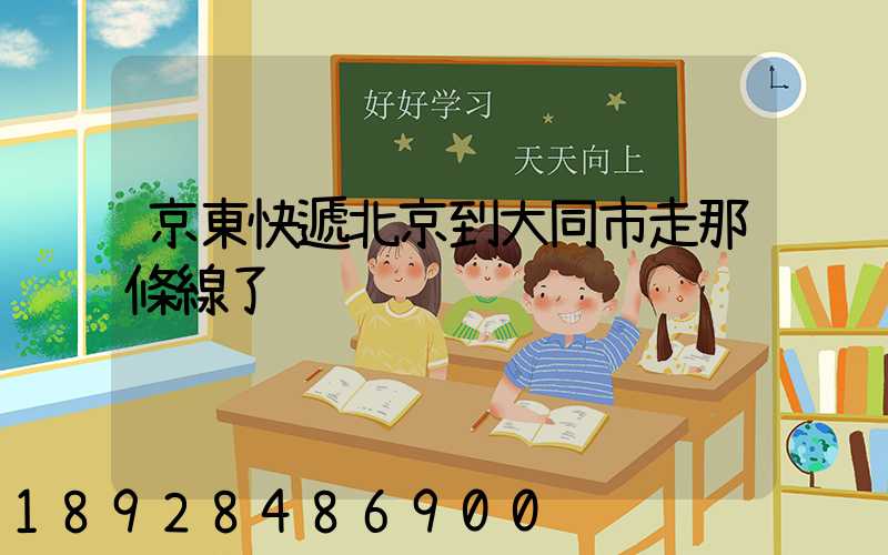 京東快遞北京到大同市走那條線了