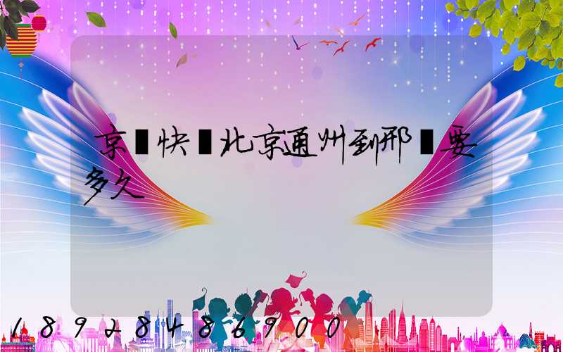 京東快遞北京通州到邢臺要多久