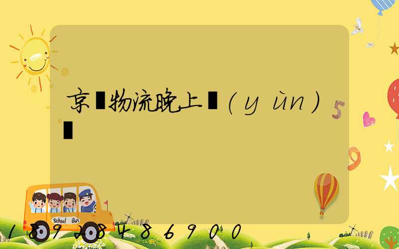 京東物流晚上運(yùn)輸