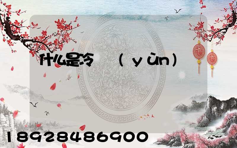 什么是冷鏈運(yùn)輸