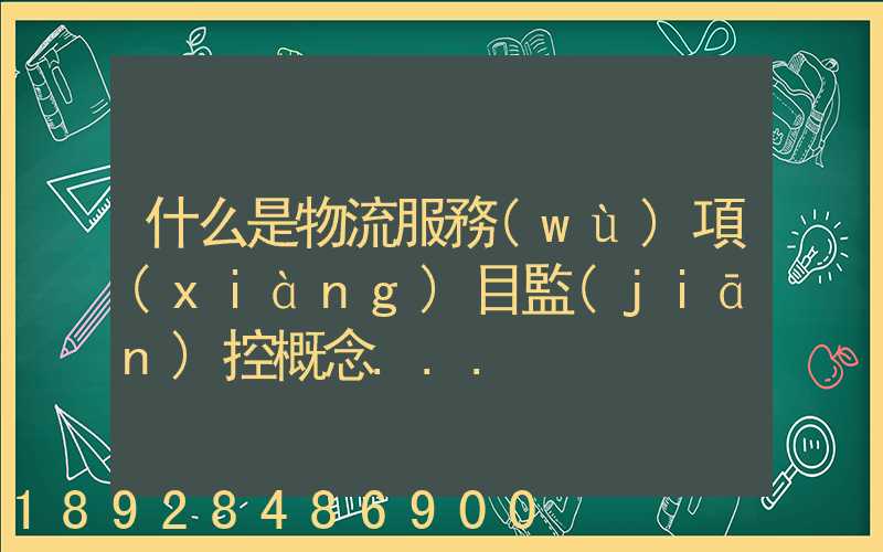 什么是物流服務(wù)項(xiàng)目監(jiān)控概念...