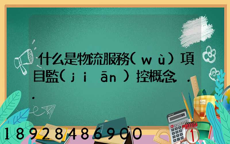 什么是物流服務(wù)項目監(jiān)控概念...