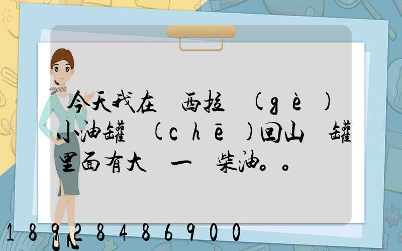 今天我在陜西拉個(gè)小油罐車(chē)回山東罐里面有大約一噸柴油。。這個(gè)屬不...