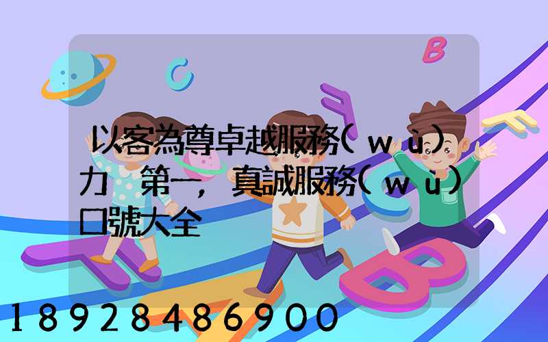 以客為尊卓越服務(wù)力爭第一,真誠服務(wù)口號大全