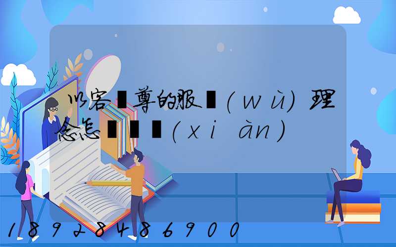 以客為尊的服務(wù)理念怎樣實現(xiàn)