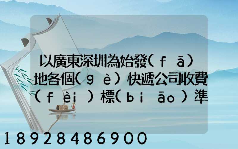 以廣東深圳為始發(fā)地各個(gè)快遞公司收費(fèi)標(biāo)準(zhǔn)是多少