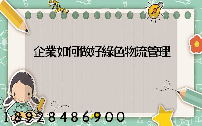 企業如何做好綠色物流管理