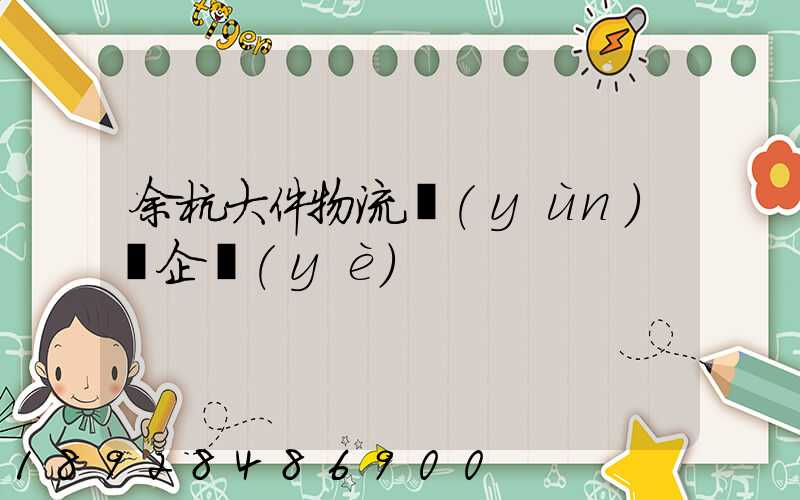 余杭大件物流運(yùn)輸企業(yè)