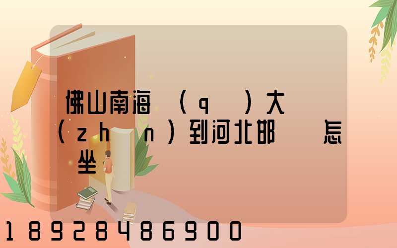 佛山南海區(qū)大瀝鎮(zhèn)到河北邯鄲該怎樣坐車