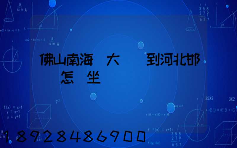 佛山南海區大瀝鎮到河北邯鄲該怎樣坐車