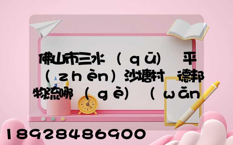 佛山市三水區(qū)樂平鎮(zhèn)沙塘村離德邦物流哪個(gè)網(wǎng)點(diǎn)近