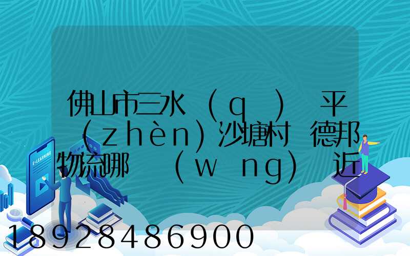 佛山市三水區(qū)樂平鎮(zhèn)沙塘村離德邦物流哪個網(wǎng)點近