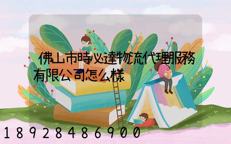 佛山市時必達物流代理服務有限公司怎么樣