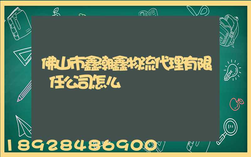佛山市鑫潮鑫物流代理有限責任公司怎么樣