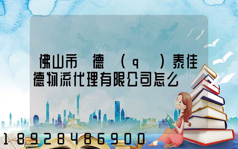 佛山市順德區(qū)泰佳德物流代理有限公司怎么樣