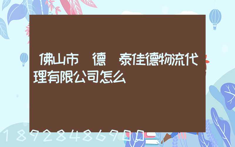 佛山市順德區泰佳德物流代理有限公司怎么樣