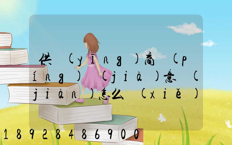 供應(yīng)商評(píng)價(jià)意見(jiàn)怎么寫(xiě)