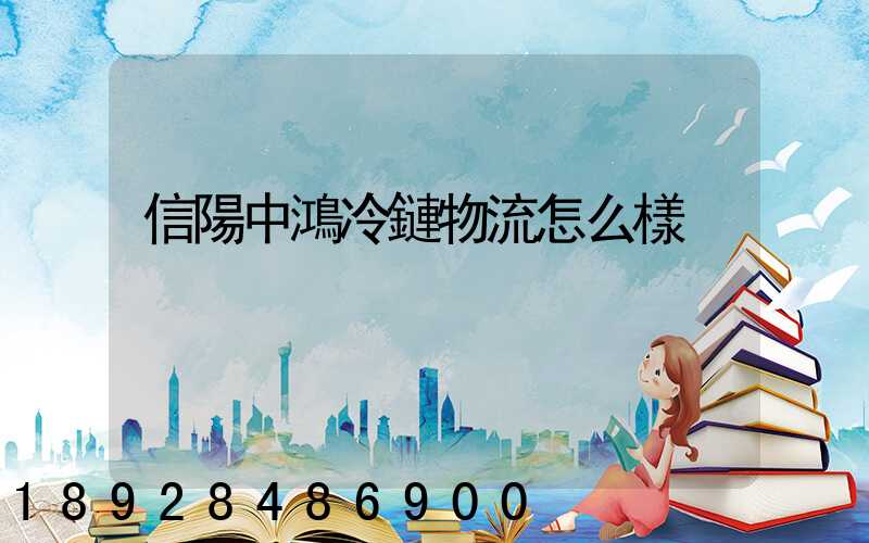 信陽中鴻冷鏈物流怎么樣