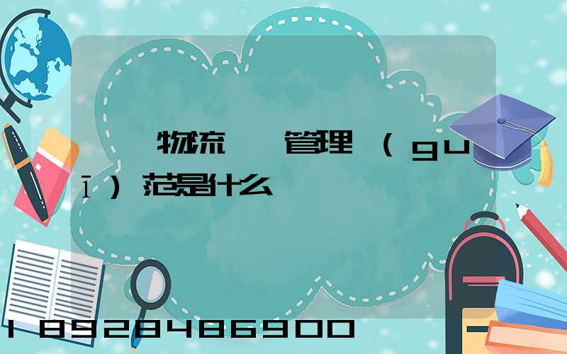 倉儲物流倉庫管理規(guī)范是什么